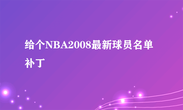 给个NBA2008最新球员名单补丁