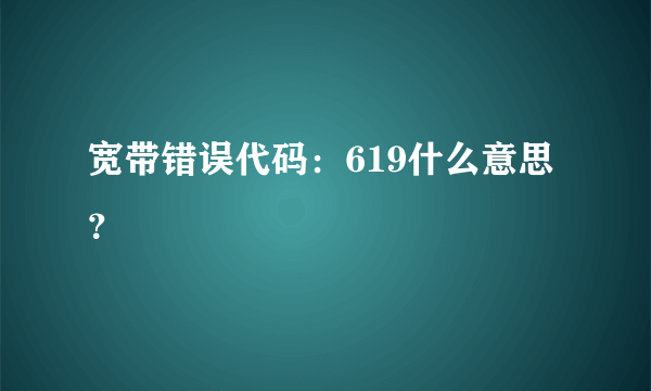 宽带错误代码：619什么意思？