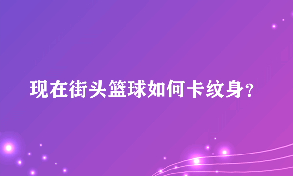 现在街头篮球如何卡纹身？