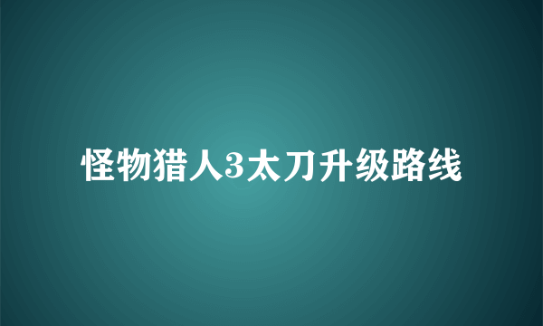 怪物猎人3太刀升级路线