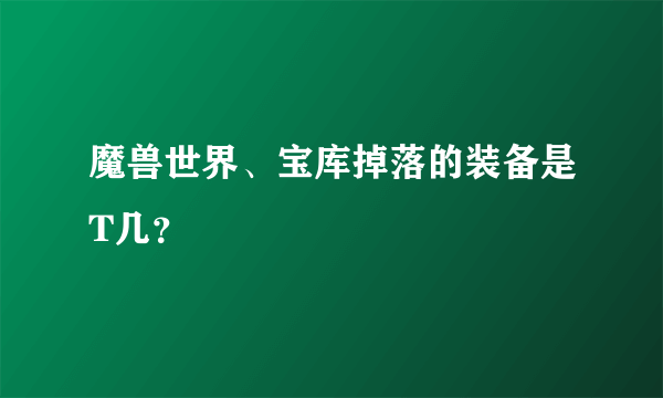 魔兽世界、宝库掉落的装备是T几？