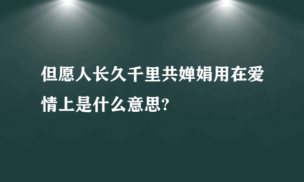 但愿人长久千里共婵娟用在爱情上是什么意思?