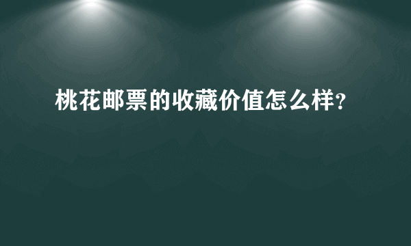 桃花邮票的收藏价值怎么样？