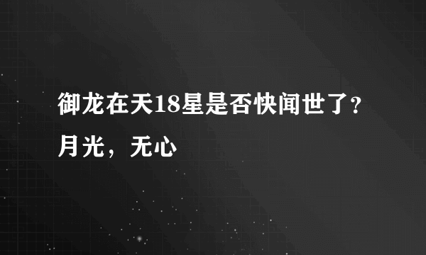 御龙在天18星是否快闻世了？月光，无心