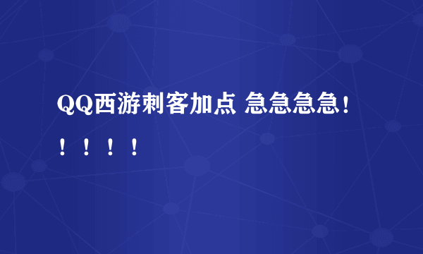 QQ西游刺客加点 急急急急！！！！！