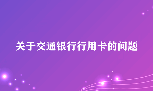 关于交通银行行用卡的问题