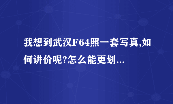 我想到武汉F64照一套写真,如何讲价呢?怎么能更划算些呢?