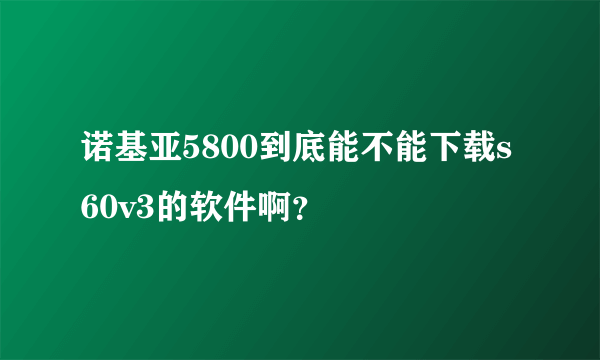 诺基亚5800到底能不能下载s60v3的软件啊？