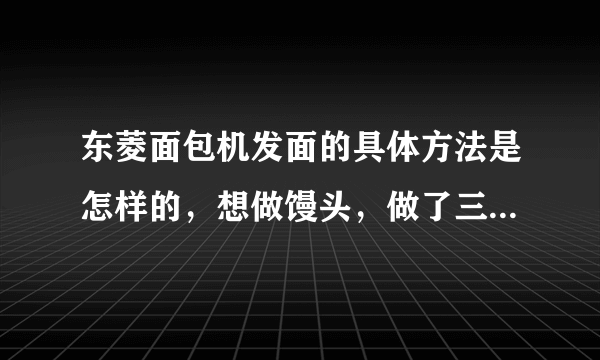 东菱面包机发面的具体方法是怎样的，想做馒头，做了三次发酵都不成功