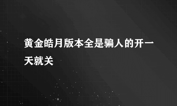 黄金皓月版本全是骗人的开一天就关