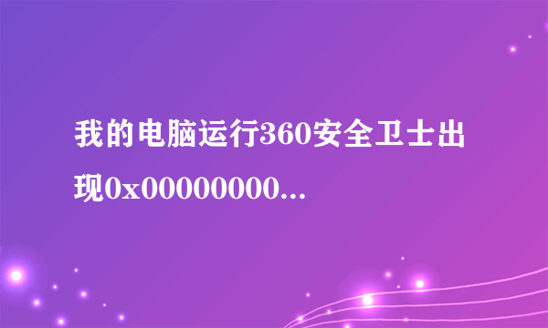 我的电脑运行360安全卫士出现0x00000000指令引用0x000000000该内存不能为read为什么会这样呢求高手帮忙下