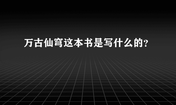 万古仙穹这本书是写什么的？