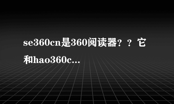 se360cn是360阅读器？？它和hao360cn是同1阅读器？？