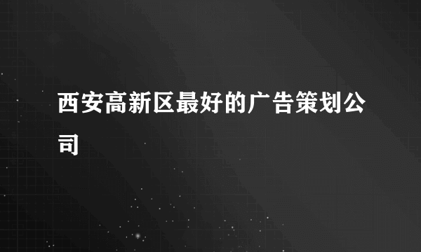 西安高新区最好的广告策划公司