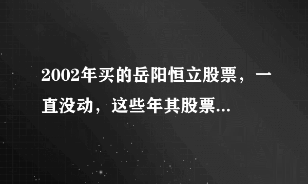 2002年买的岳阳恒立股票，一直没动，这些年其股票经历了几次起伏