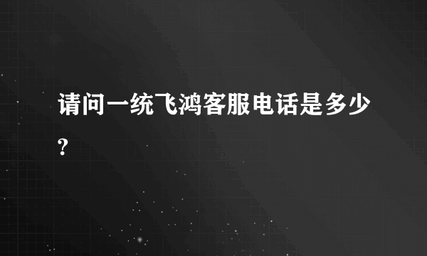 请问一统飞鸿客服电话是多少?