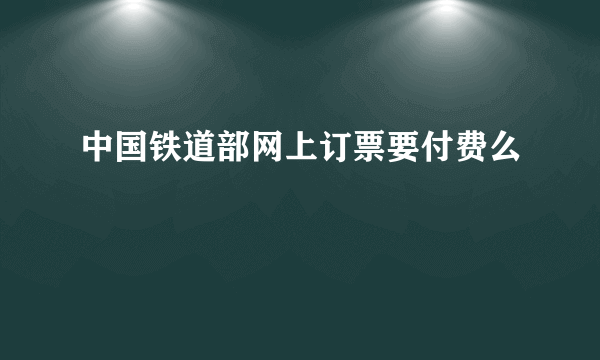 中国铁道部网上订票要付费么