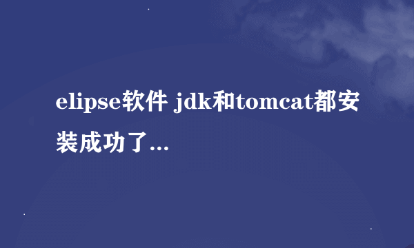 elipse软件 jdk和tomcat都安装成功了，为什么java ee 就是打不开，为什么啊 ？急求，在线等！