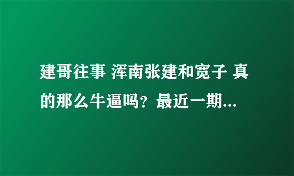 建哥往事 浑南张建和宽子 真的那么牛逼吗？最近一期和老崔出击 演的一样呢