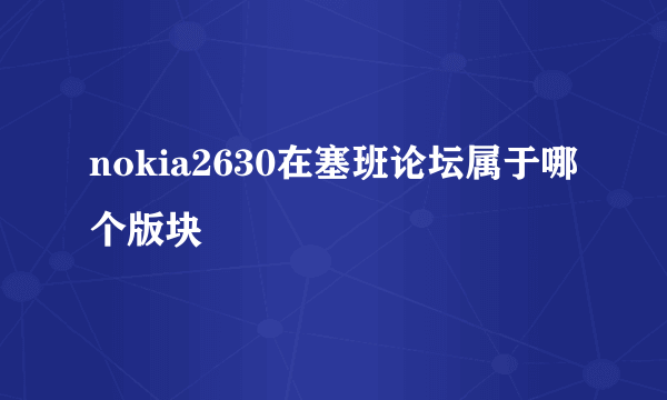 nokia2630在塞班论坛属于哪个版块