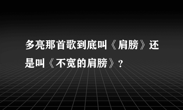 多亮那首歌到底叫《肩膀》还是叫《不宽的肩膀》？