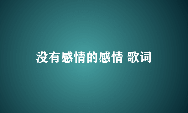 没有感情的感情 歌词