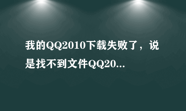 我的QQ2010下载失败了，说是找不到文件QQ2010.msi 原有的QQ用不了 也拆卸不了 我该怎么办