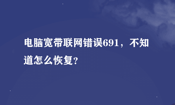 电脑宽带联网错误691，不知道怎么恢复？