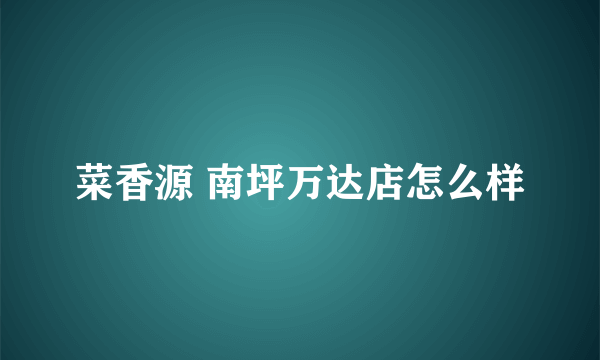 菜香源 南坪万达店怎么样