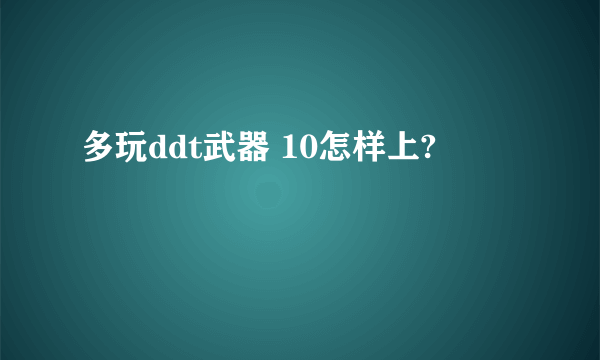 多玩ddt武器 10怎样上?