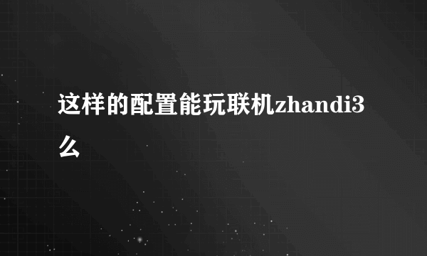 这样的配置能玩联机zhandi3么