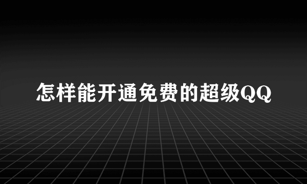 怎样能开通免费的超级QQ