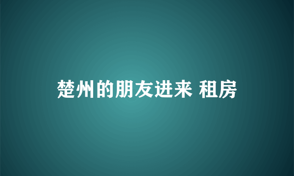 楚州的朋友进来 租房