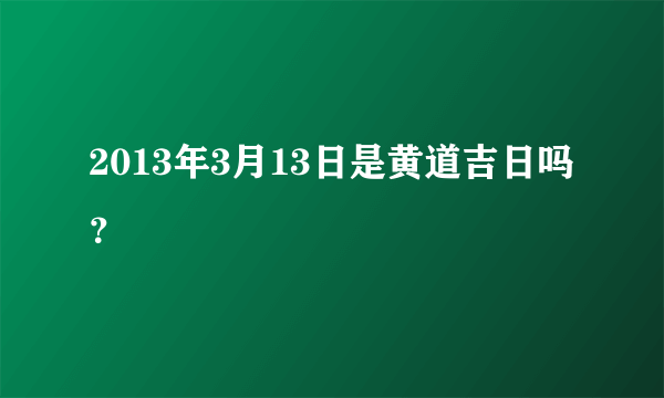 2013年3月13日是黄道吉日吗？