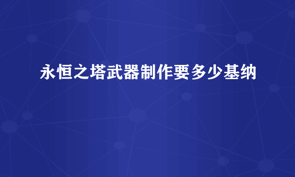 永恒之塔武器制作要多少基纳