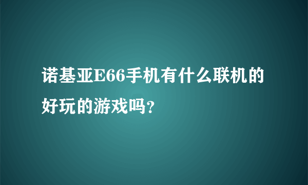 诺基亚E66手机有什么联机的好玩的游戏吗？