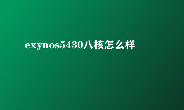 exynos5430八核怎么样