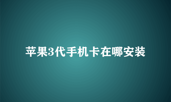 苹果3代手机卡在哪安装