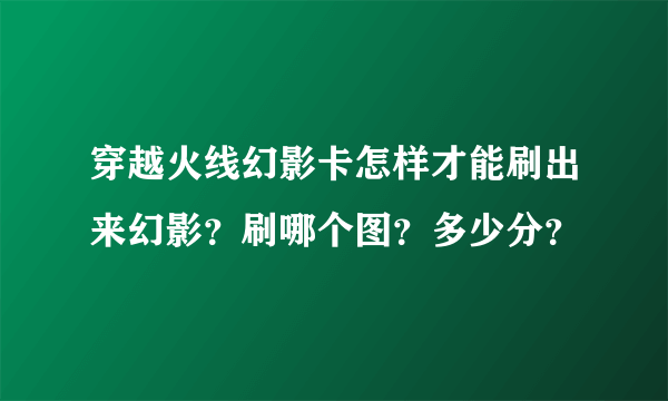 穿越火线幻影卡怎样才能刷出来幻影？刷哪个图？多少分？