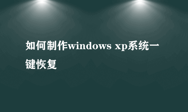 如何制作windows xp系统一键恢复