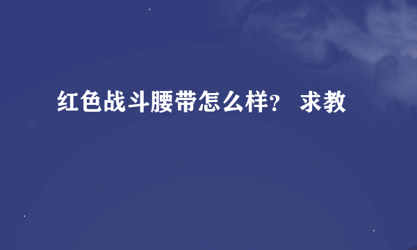 红色战斗腰带怎么样？ 求教