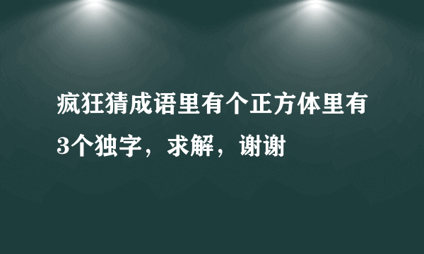 疯狂猜成语里有个正方体里有3个独字，求解，谢谢