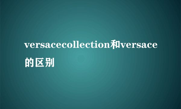 versacecollection和versace的区别