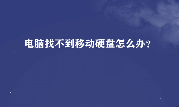 电脑找不到移动硬盘怎么办？