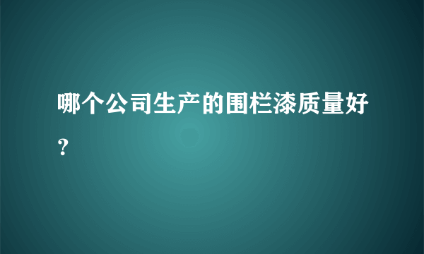 哪个公司生产的围栏漆质量好？