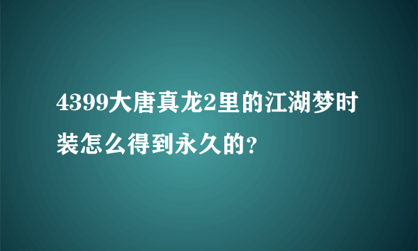 4399大唐真龙2里的江湖梦时装怎么得到永久的？