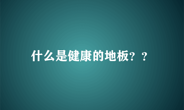 什么是健康的地板？？