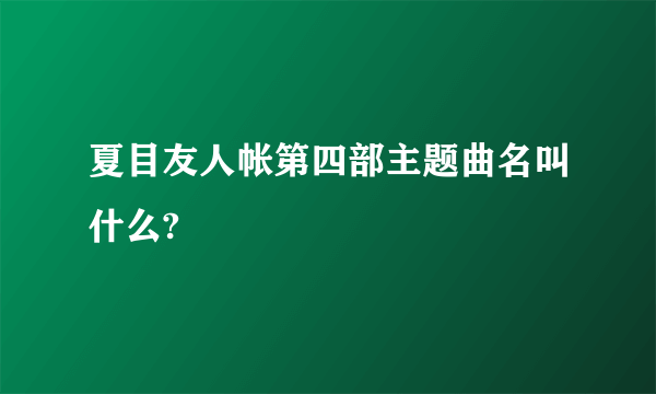 夏目友人帐第四部主题曲名叫什么?