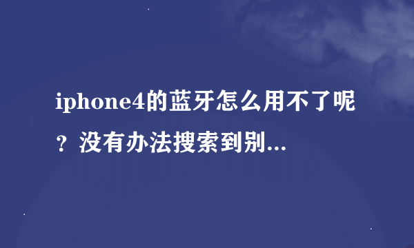 iphone4的蓝牙怎么用不了呢？没有办法搜索到别的蓝牙设备