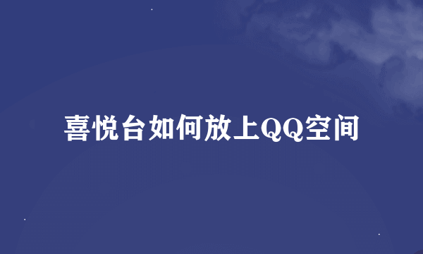 喜悦台如何放上QQ空间